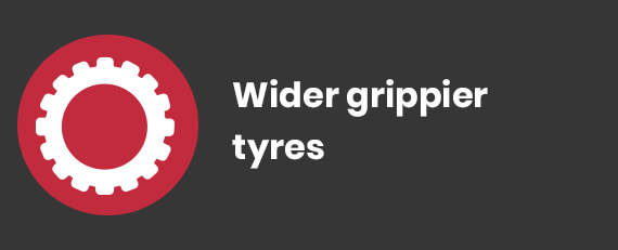 Wider Grippier Tyres